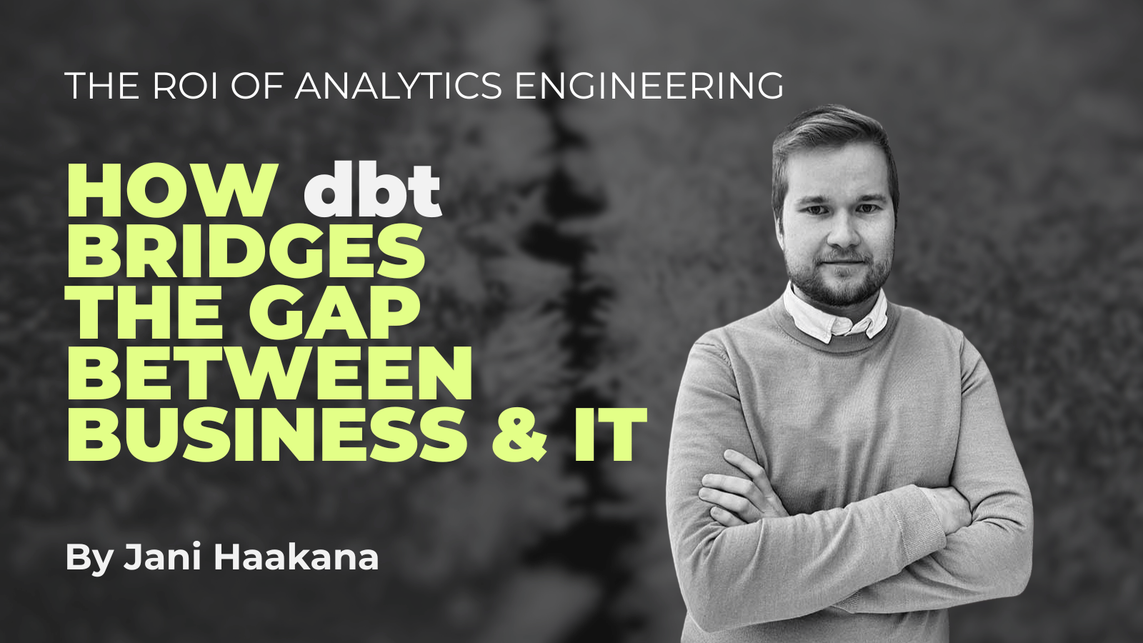 The roi of analytics engineering -  HOW dbt BRIDGES  the GAP BETWEEN business & IT - BLOG BY JANI HAAKANA